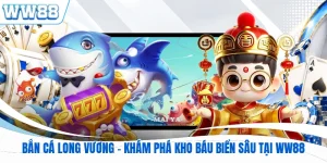 Bắn Cá Long Vương - Khám Phá Kho Báu Biển Sâu Tại WW88